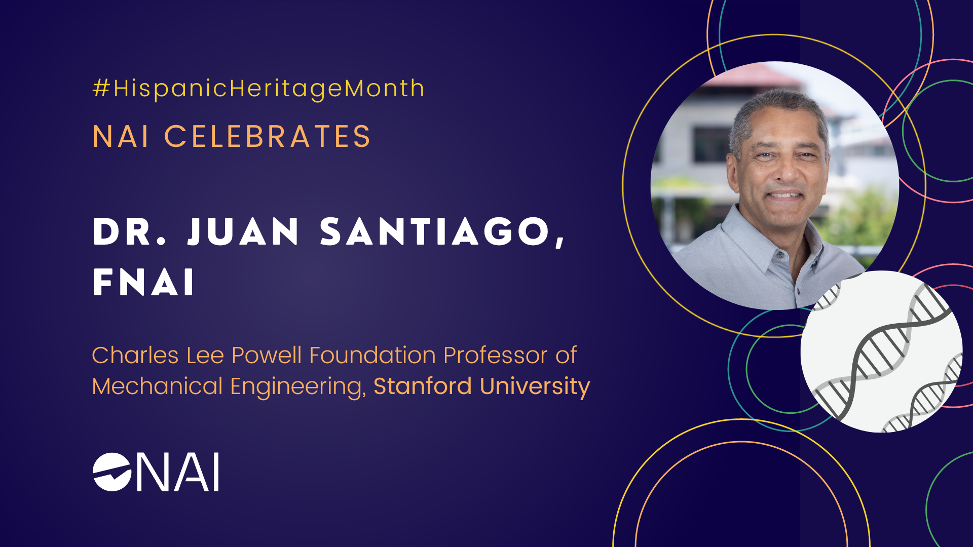 A graphic with the text “N.A.I. celebrates Dr. Juan Santiago, F.N.A.I. Charles Lee Powell Foundation Professor of Mechanical Engineering at Stanford University.” It includes the headshot for Dr. Santiago and the hashtag for Hispanic Heritage Month.